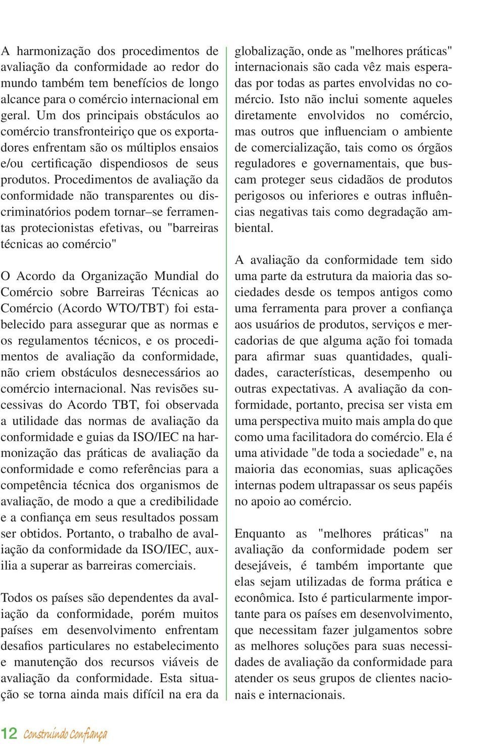 Procedimentos de avaliação da conformidade não transparentes ou discriminatórios podem tornar se ferramentas protecionistas efetivas, ou "barreiras técnicas ao comércio" O Acordo da Organização