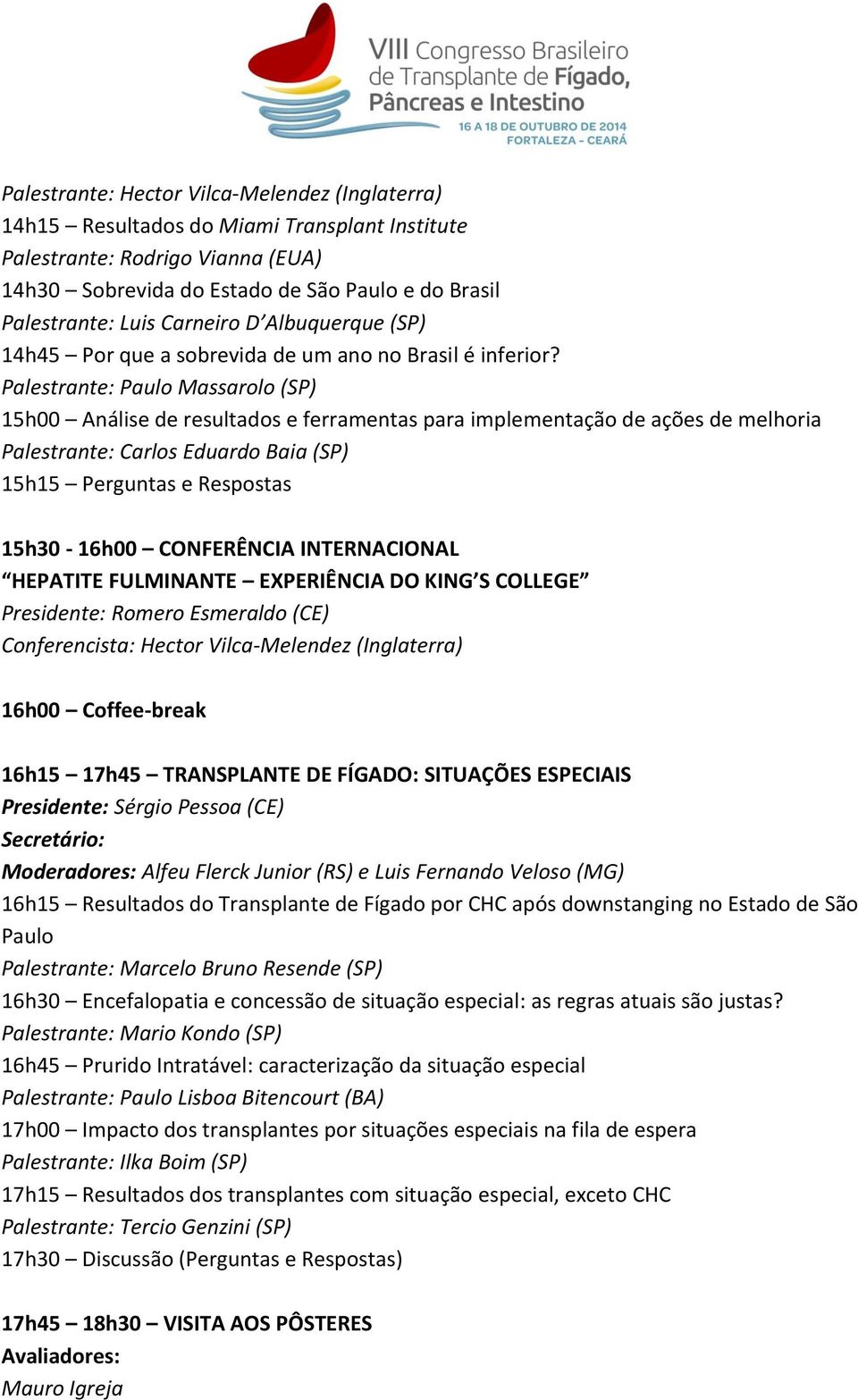 Paulo Massarolo (SP) 15h00 Análise de resultados e ferramentas para implementação de ações de melhoria Carlos Eduardo Baia (SP) 15h15 Perguntas e Respostas 15h30-16h00 CONFERÊNCIA INTERNACIONAL