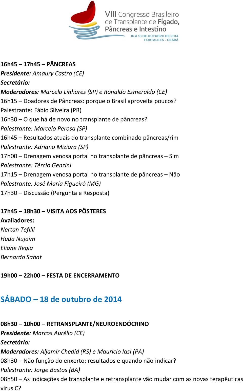 Marcelo Perosa (SP) 16h45 Resultados atuais do transplante combinado pâncreas/rim Adriano Miziara (SP) 17h00 Drenagem venosa portal no transplante de pâncreas Sim Tércio Genzini 17h15 Drenagem venosa