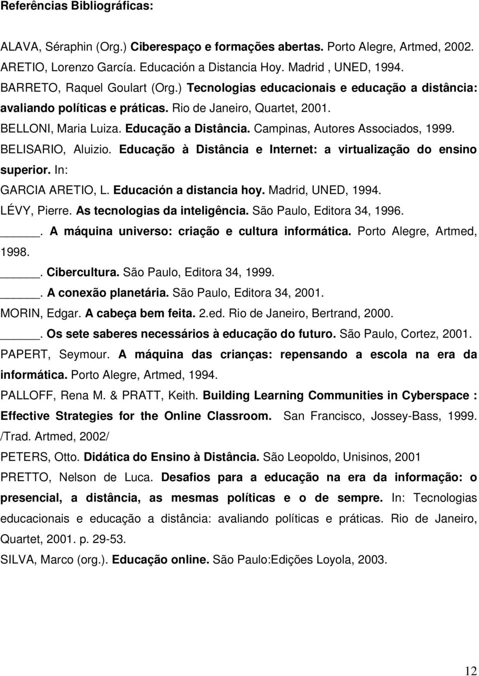 Campinas, Autores Associados, 1999. BELISARIO, Aluizio. Educação à Distância e Internet: a virtualização do ensino superior. In: GARCIA ARETIO, L. Educación a distancia hoy. Madrid, UNED, 1994.