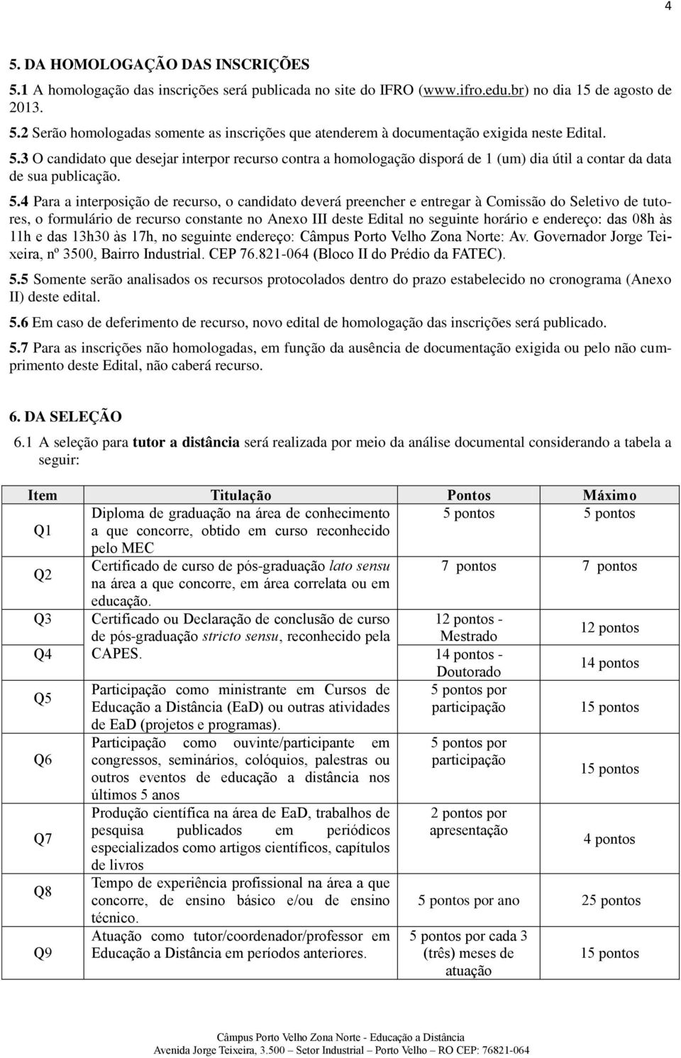 4 Para a interposição de recurso, o candidato deverá preencher e entregar à Comissão do Seletivo de tutores, o formulário de recurso constante no Anexo III deste Edital no seguinte horário e