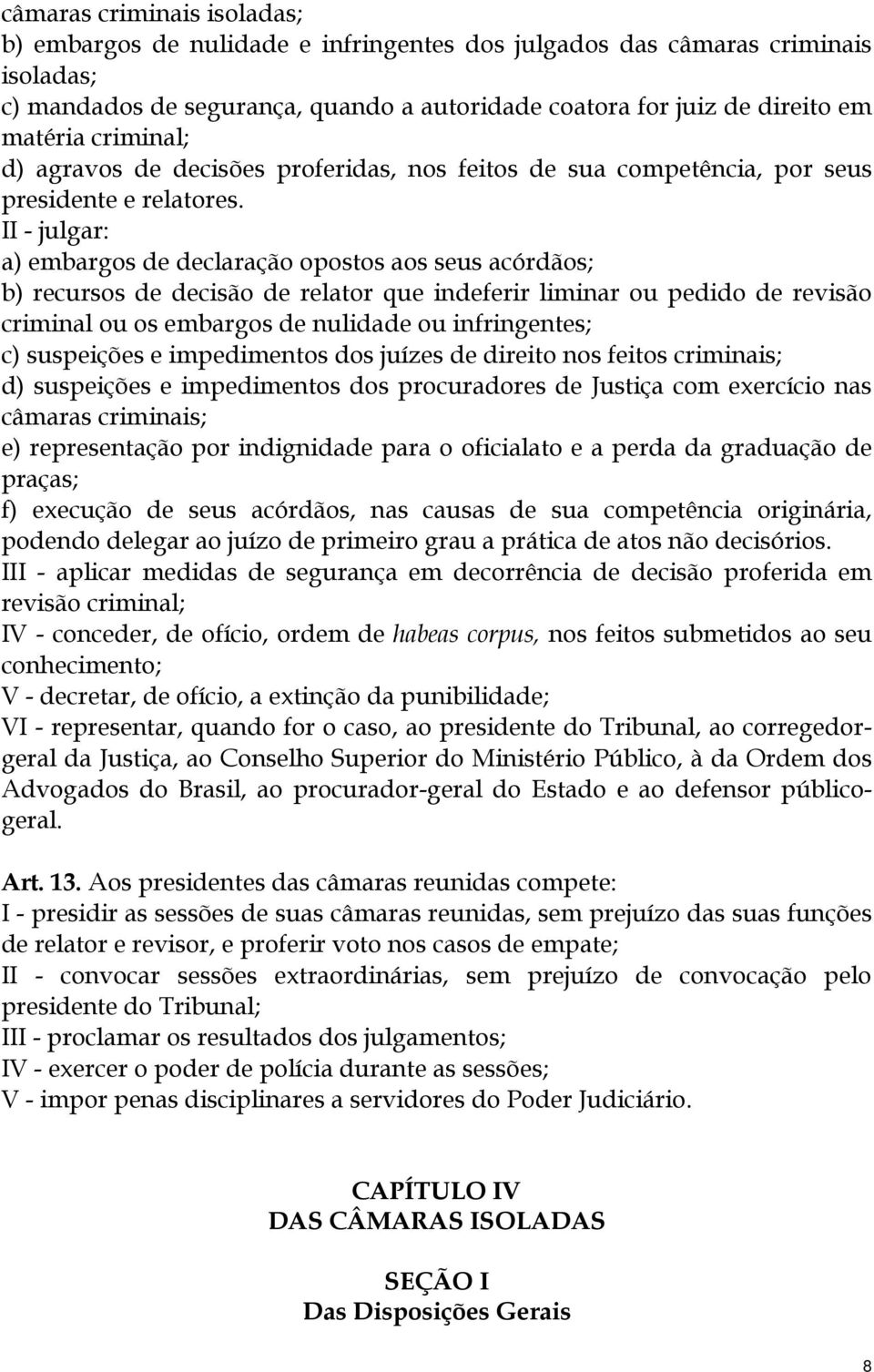 II - julgar: a) embargos de declaração opostos aos seus acórdãos; b) recursos de decisão de relator que indeferir liminar ou pedido de revisão criminal ou os embargos de nulidade ou infringentes; c)