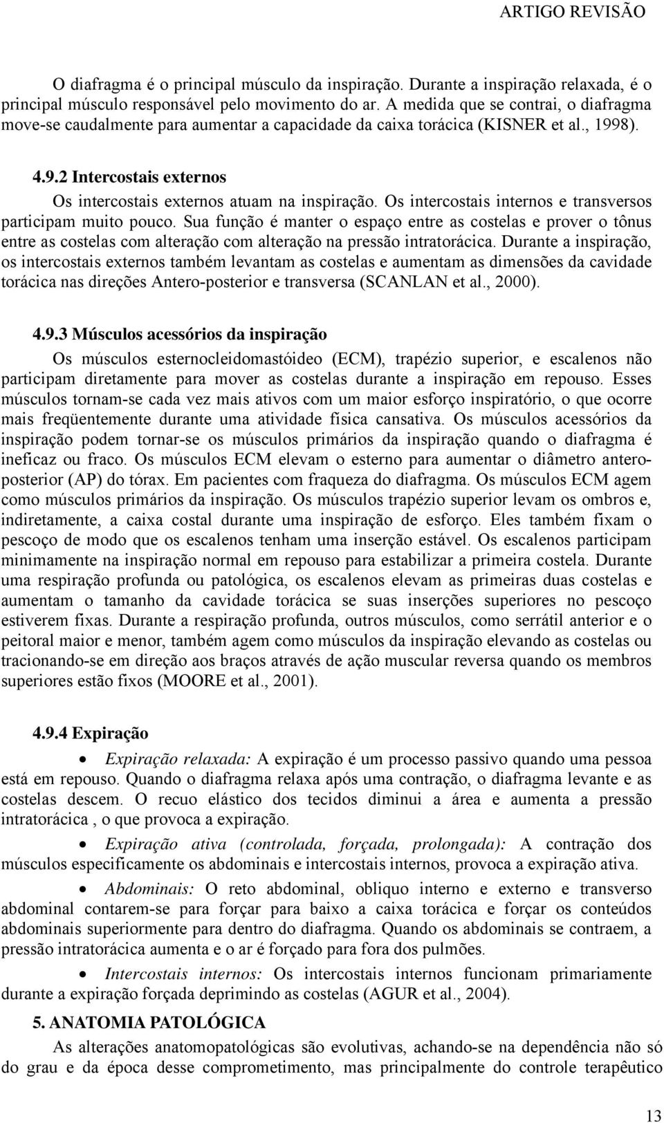 Os intercostais internos e transversos participam muito pouco. Sua função é manter o espaço entre as costelas e prover o tônus entre as costelas com alteração com alteração na pressão intratorácica.