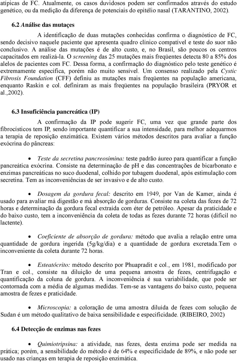 A análise das mutações é de alto custo, e, no Brasil, são poucos os centros capacitados em realizá-la. O screening das 25 mutações mais freqüentes detecta 80 a 85% dos alelos de pacientes com FC.