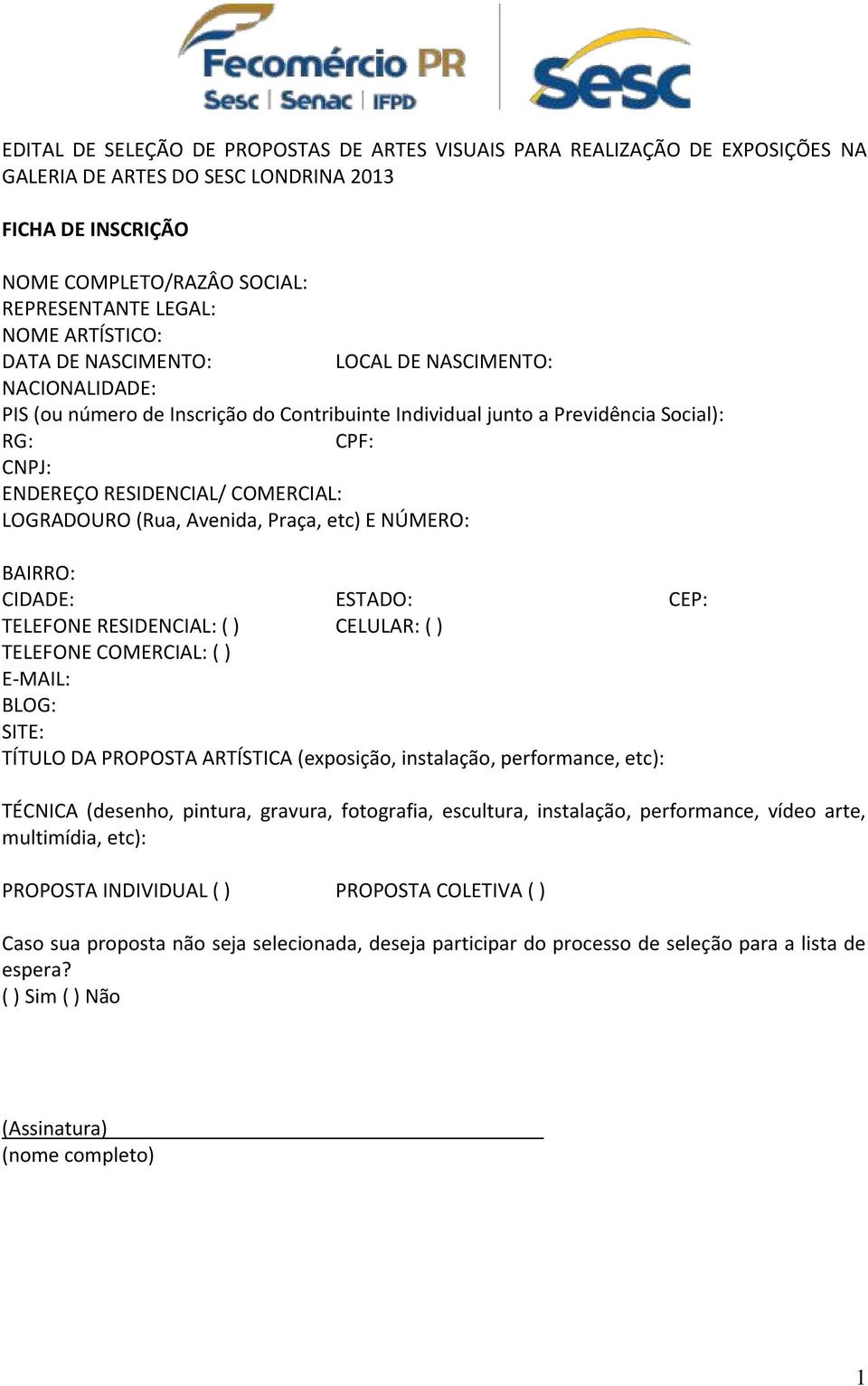 LOGRADOURO (Rua, Avenida, Praça, etc) E NÚMERO: BAIRRO: CIDADE: ESTADO: CEP: TELEFONE RESIDENCIAL: ( ) CELULAR: ( ) TELEFONE COMERCIAL: ( ) E-MAIL: BLOG: SITE: TÍTULO DA PROPOSTA ARTÍSTICA