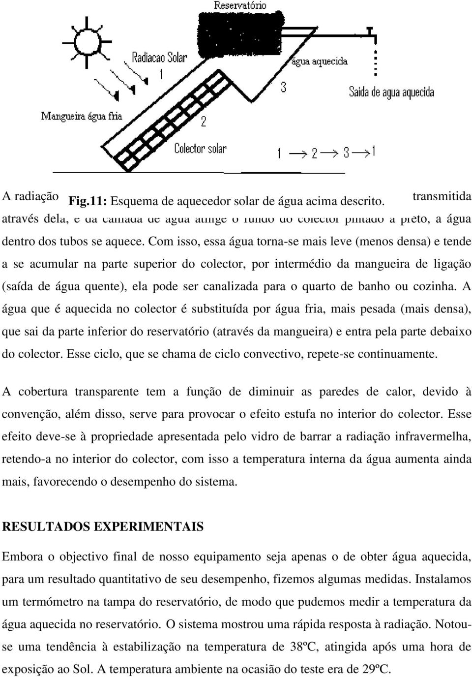 Com isso, essa água torna-se mais leve (menos densa) e tende a se acumular na parte superior do colector, por intermédio da mangueira de ligação (saída de água quente), ela pode ser canalizada para o