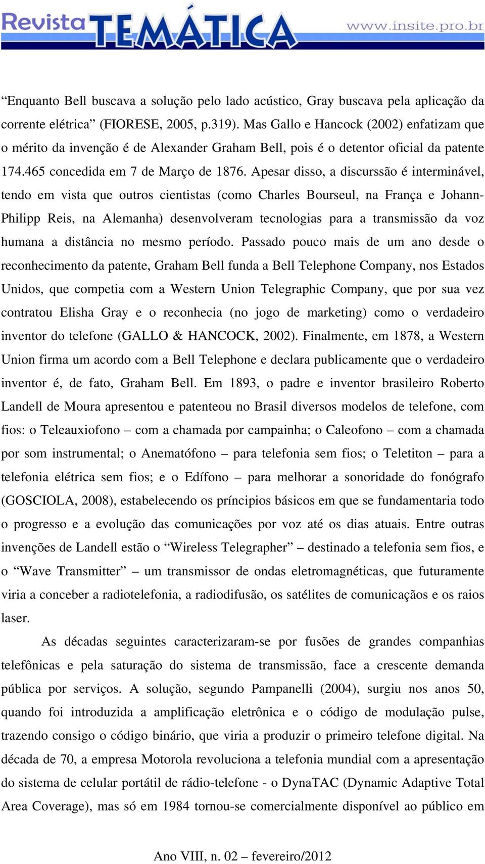 Apesar disso, a discurssão é interminável, tendo em vista que outros cientistas (como Charles Bourseul, na França e Johann- Philipp Reis, na Alemanha) desenvolveram tecnologias para a transmissão da