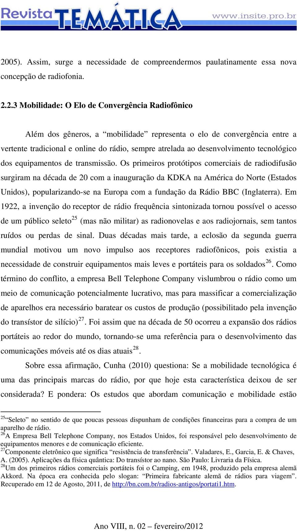 Os primeiros protótipos comerciais de radiodifusão surgiram na década de 20 com a inauguração da KDKA na América do Norte (Estados Unidos), popularizando-se na Europa com a fundação da Rádio BBC