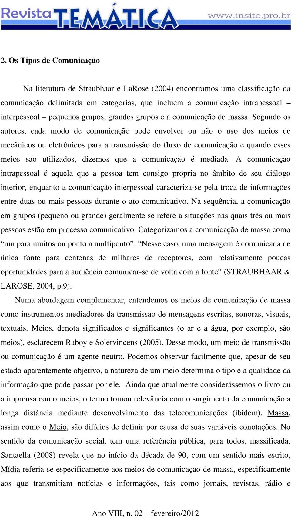 Segundo os autores, cada modo de comunicação pode envolver ou não o uso dos meios de mecânicos ou eletrônicos para a transmissão do fluxo de comunicação e quando esses meios são utilizados, dizemos