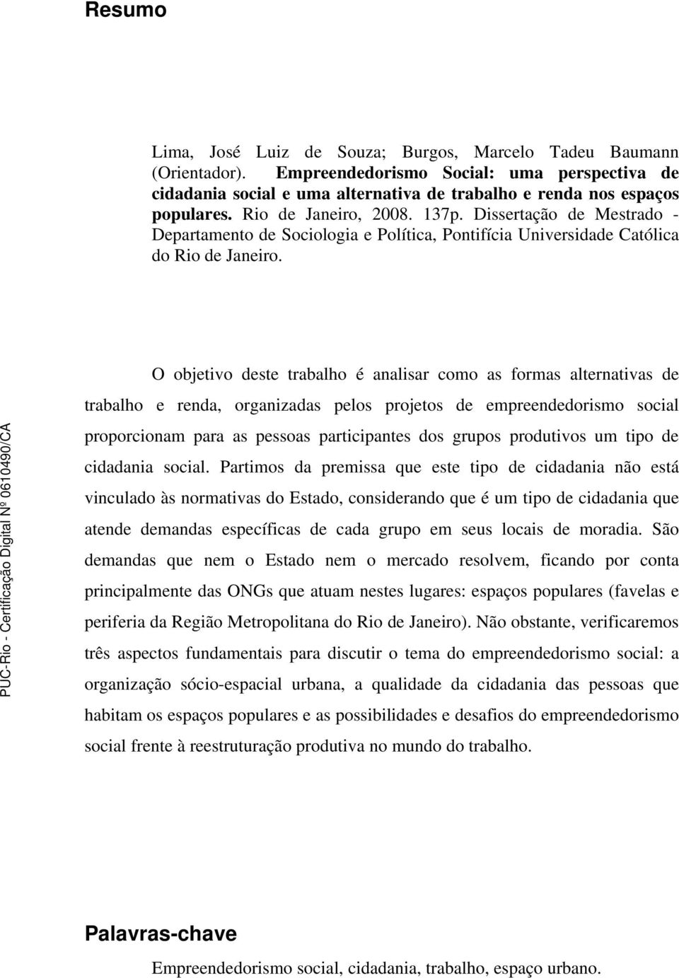 O objetivo deste trabalho é analisar como as formas alternativas de trabalho e renda, organizadas pelos projetos de empreendedorismo social proporcionam para as pessoas participantes dos grupos