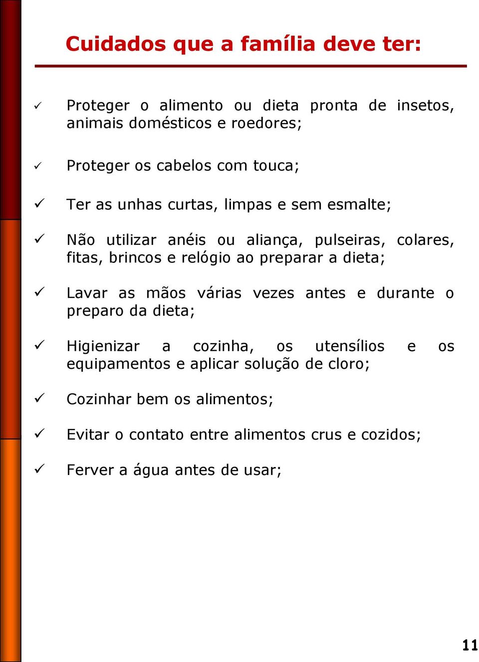 preparar a dieta; Lavar as mãos várias vezes antes e durante o preparo da dieta; Higienizar a cozinha, os utensílios e os