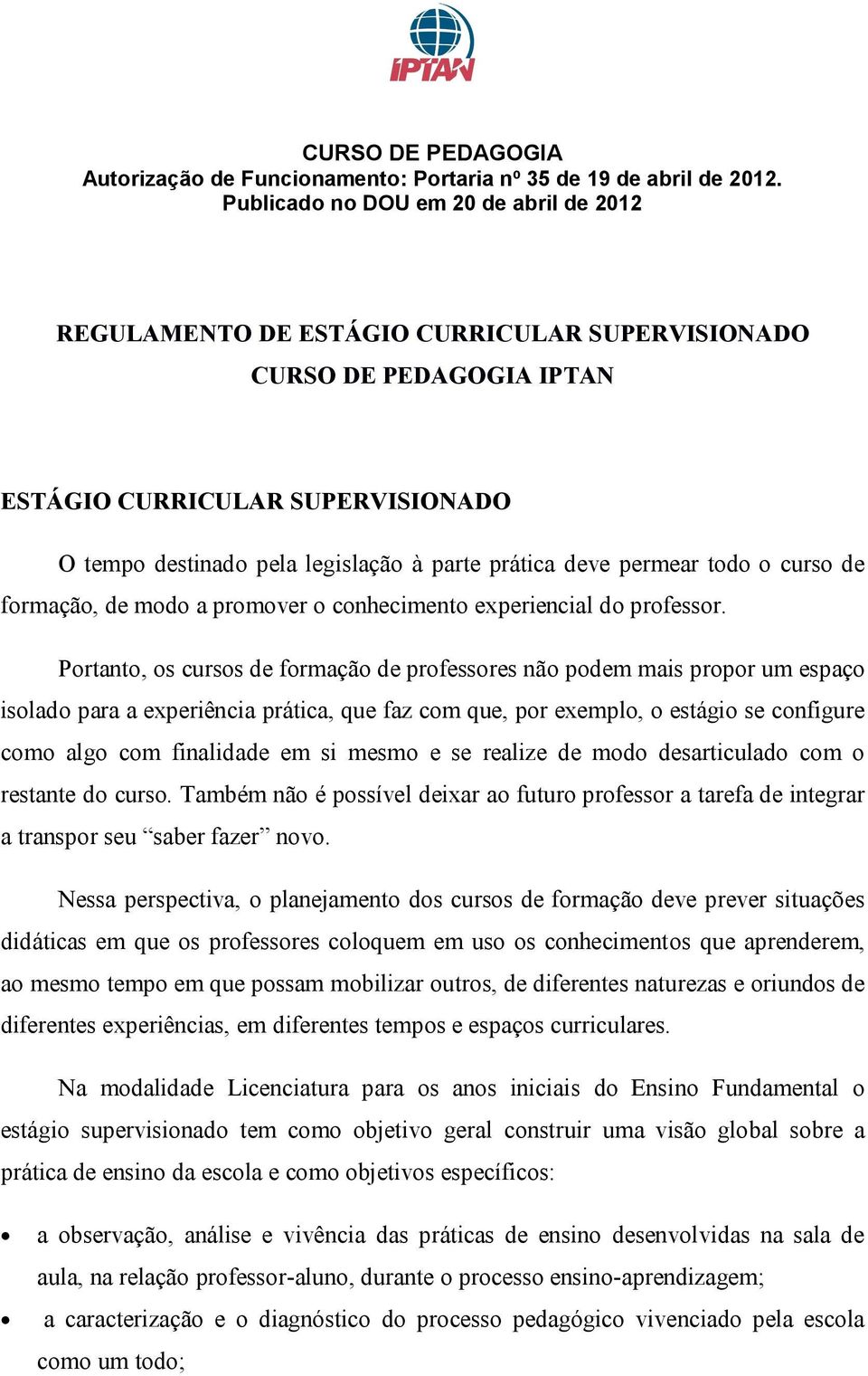 deve permear todo o curso de formação, de modo a promover o conhecimento experiencial do professor.