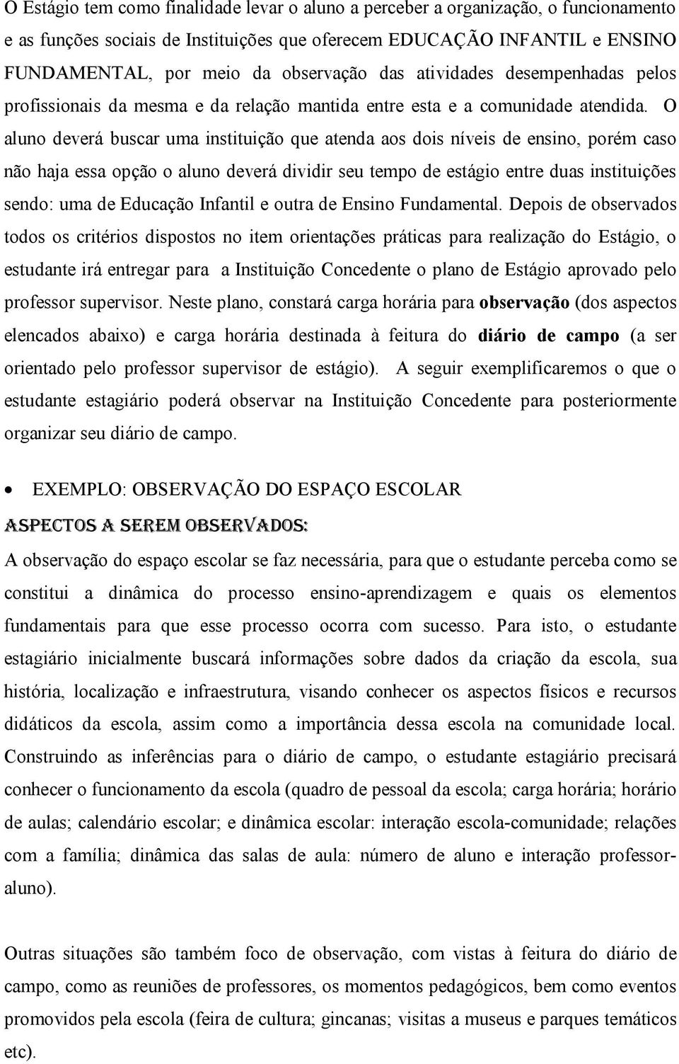 O aluno deverá buscar uma instituição que atenda aos dois níveis de ensino, porém caso não haja essa opção o aluno deverá dividir seu tempo de estágio entre duas instituições sendo: uma de Educação