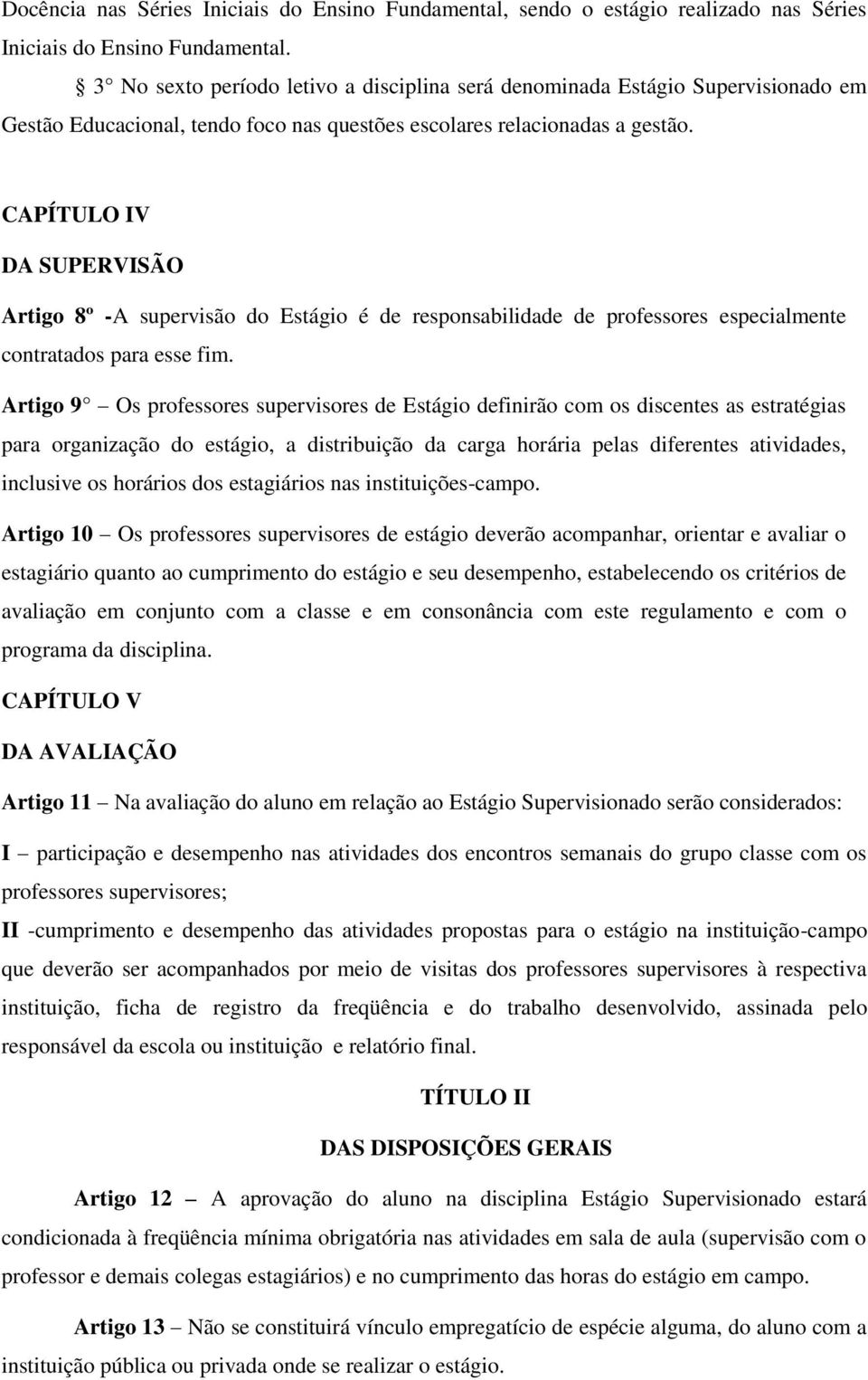 CAPÍTULO IV DA SUPERVISÃO Artigo 8º -A supervisão do Estágio é de responsabilidade de professores especialmente contratados para esse fim.