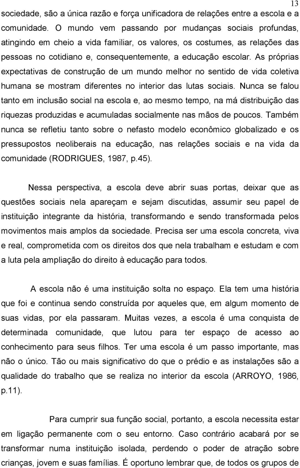 As próprias expectativas de construção de um mundo melhor no sentido de vida coletiva humana se mostram diferentes no interior das lutas sociais.