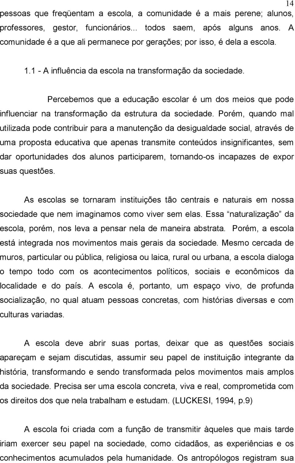 Percebemos que a educação escolar é um dos meios que pode influenciar na transformação da estrutura da sociedade.