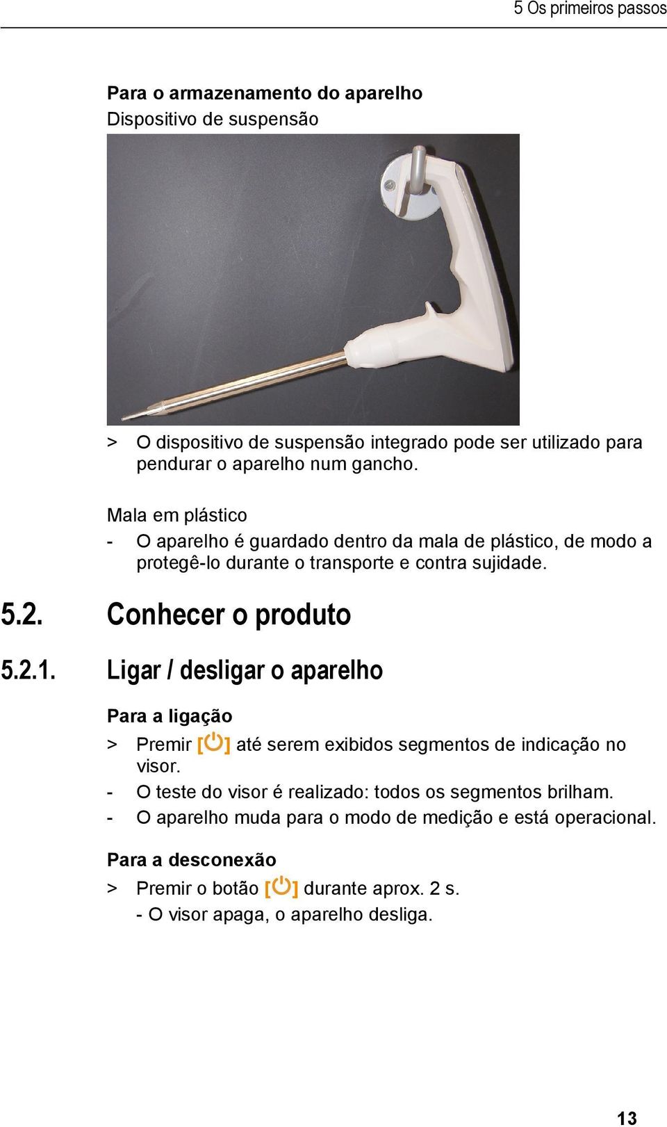 Conhecer o produto 5.2.1. Ligar / desligar o aparelho Para a ligação > Premir [ ] até serem exibidos segmentos de indicação no visor.