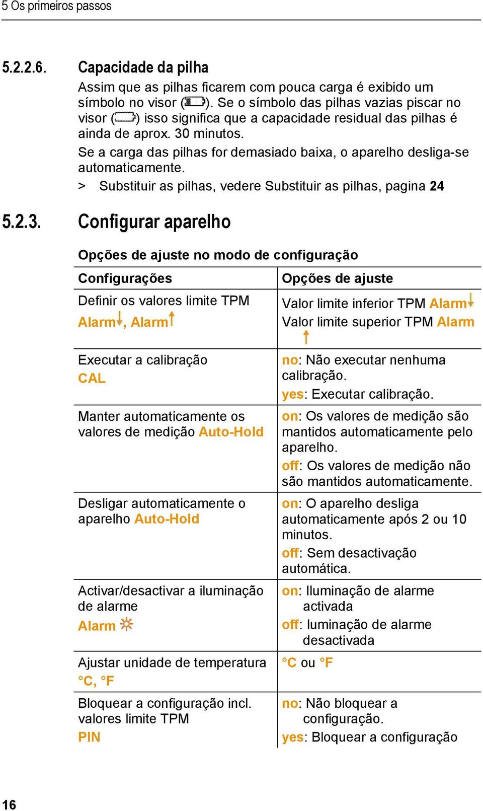 Se a carga das pilhas for demasiado baixa, o aparelho desliga-se automaticamente. > Substituir as pilhas, vedere Substituir as pilhas, pagina 24 5.2.3.