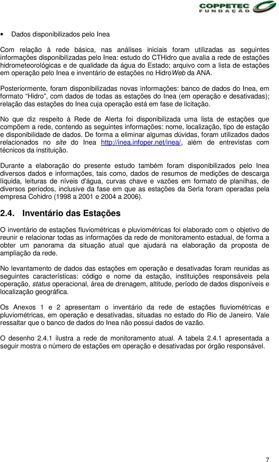 Posteriormente, foram disponibilizadas novas informações: banco de dados do Inea, em formato Hidro, com dados de todas as estações do Inea (em operação e desativadas); relação das estações do Inea