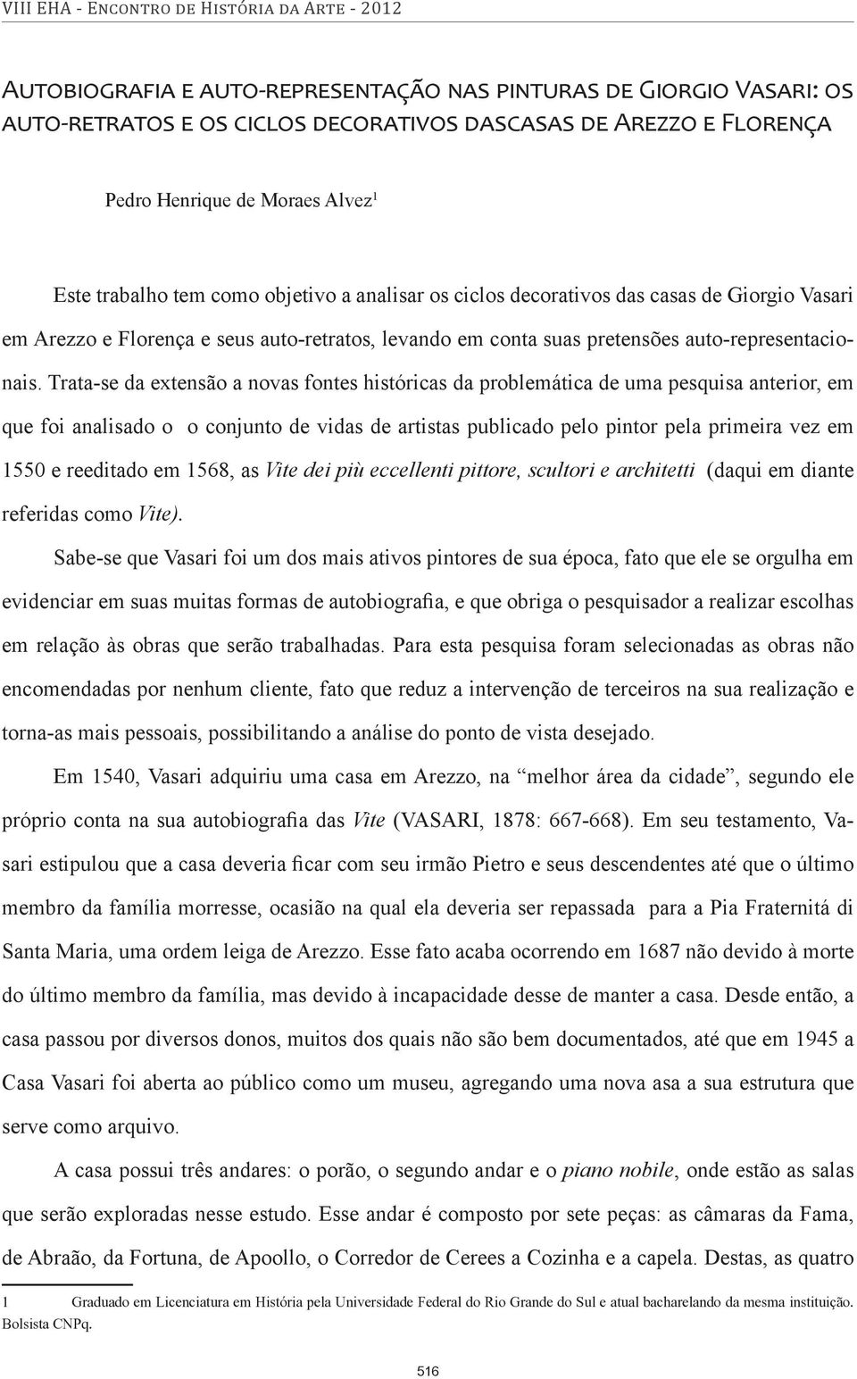 Trata-se da extensão a novas fontes históricas da problemática de uma pesquisa anterior, em que foi analisado o o conjunto de vidas de artistas publicado pelo pintor pela primeira vez em 1550 e