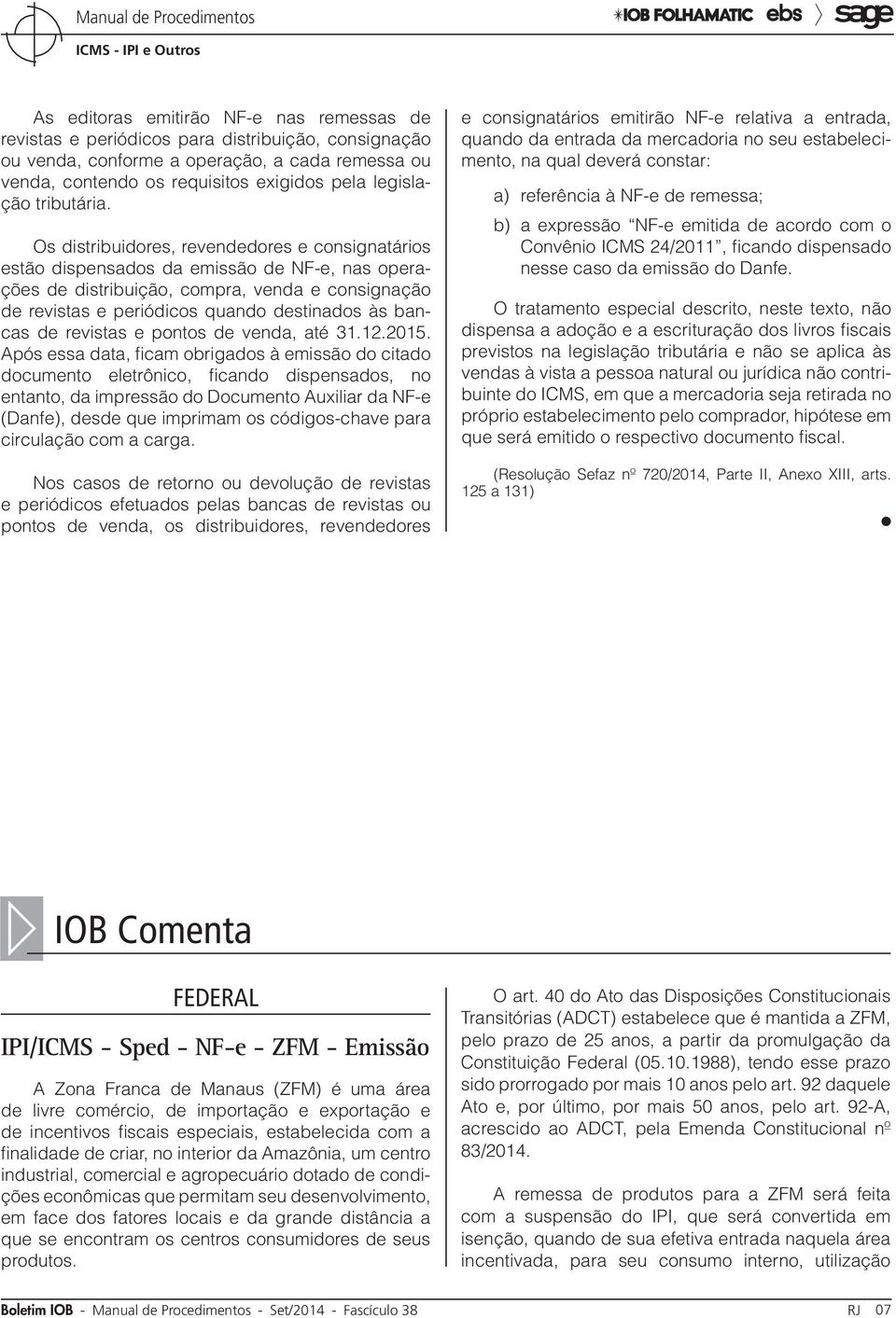 Os distribuidores, revendedores e consignatários estão dispensados da emissão de NF-e, nas operações de distribuição, compra, venda e consignação de revistas e periódicos quando destinados às bancas