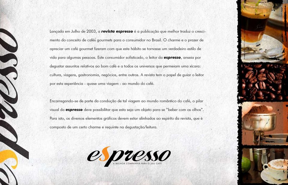 Este consumidor sofisticado, o leitor da espresso, anseia por degustar assuntos relativos ao bom café e a todos os universos que permeiam uma xícara: cultura, viagens, gastronomia, negócios, entre