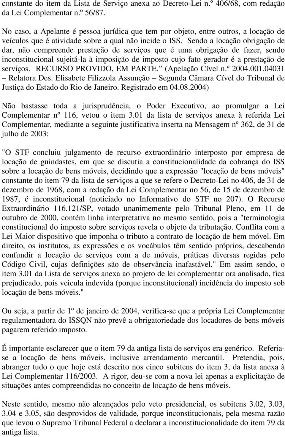 Sendo a locação obrigação de dar, não compreende prestação de serviços que é uma obrigação de fazer, sendo inconstitucional sujeitá-la à imposição de imposto cujo fato gerador é a prestação de