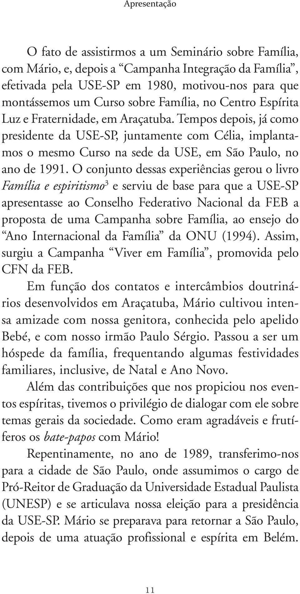 O conjunto dessas experiências gerou o livro Família e espiritismo 3 e serviu de base para que a USE-SP apresentasse ao Conselho Federativo Nacional da FEB a proposta de uma Campanha sobre Família,