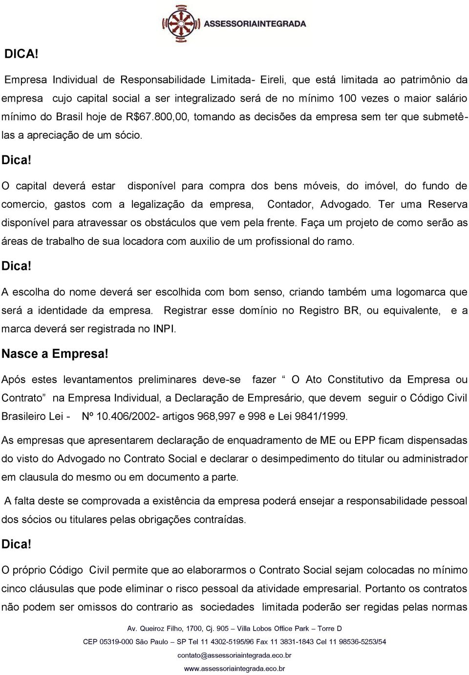 O capital deverá estar disponível para compra dos bens móveis, do imóvel, do fundo de comercio, gastos com a legalização da empresa, Contador, Advogado.