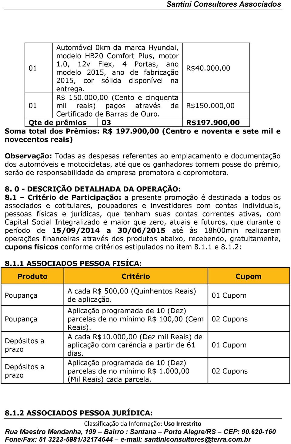 900,00 (Centro e noventa e sete mil e novecentos reais) Observação: Todas as despesas referentes ao emplacamento e documentação dos automóveis e motocicletas, até que os ganhadores tomem posse do