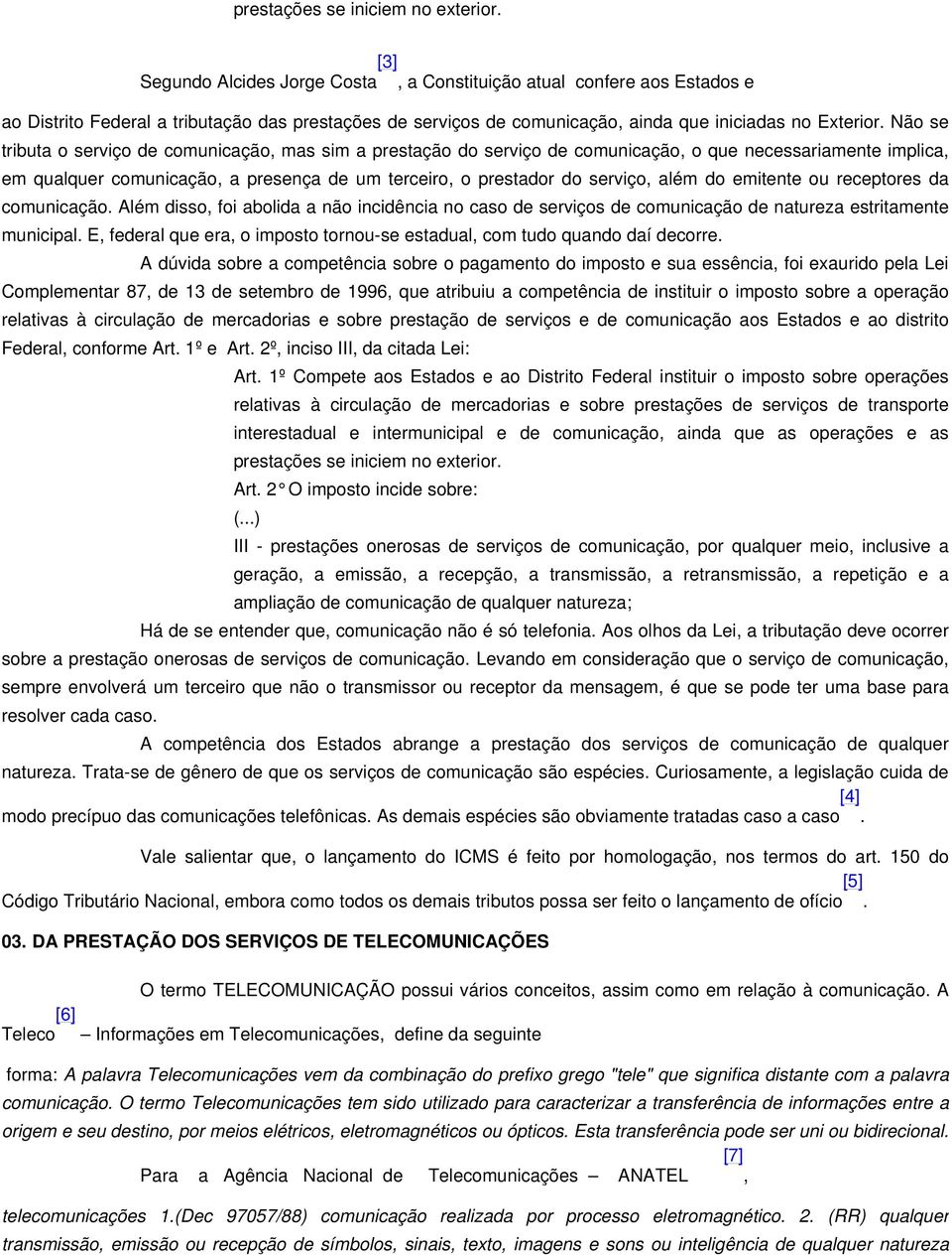 Não se tributa o serviço de comunicação, mas sim a prestação do serviço de comunicação, o que necessariamente implica, em qualquer comunicação, a presença de um terceiro, o prestador do serviço, além