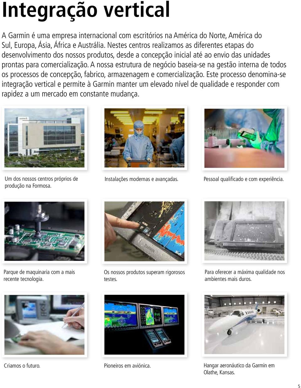 A nossa estrutura de negócio baseia-se na gestão interna de todos os processos de concepção, fabrico, armazenagem e comercialização.