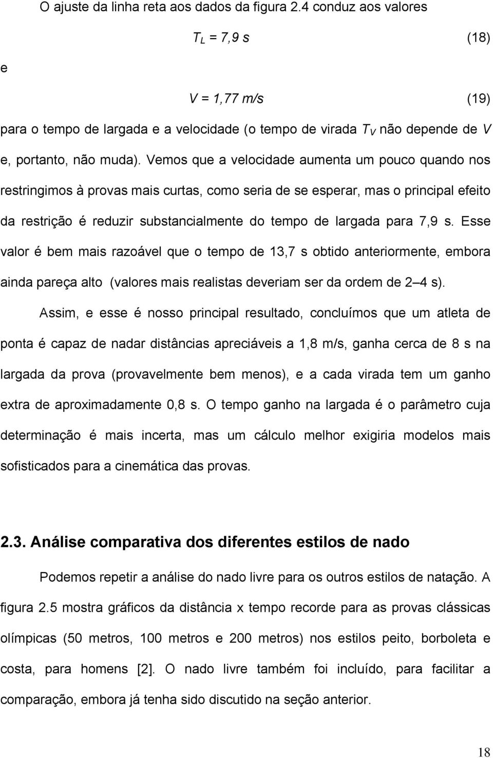 Vemos que a velocidade aumenta um pouco quando nos restringimos à provas mais curtas, como seria de se esperar, mas o principal efeito da restrição é reduzir substancialmente do tempo de largada para