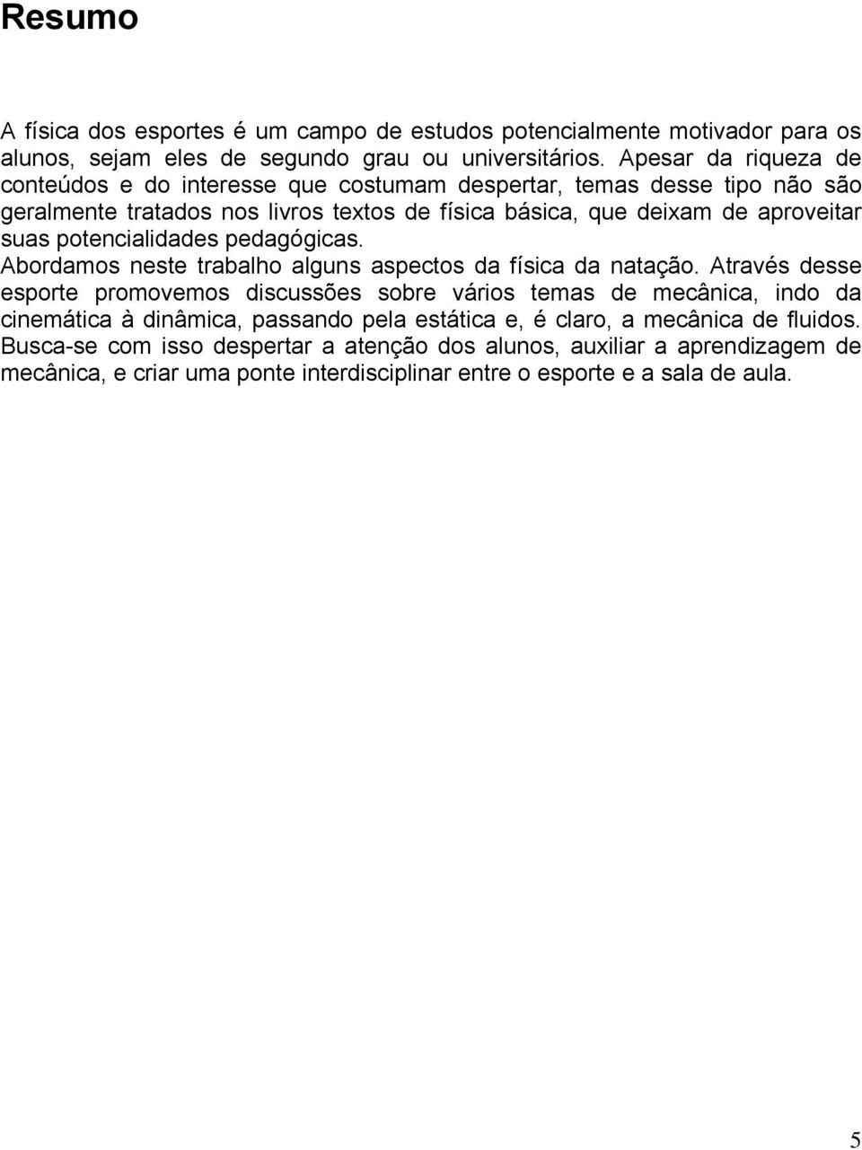 potencialidades pedagógicas. Abordamos neste trabalho alguns aspectos da física da natação.