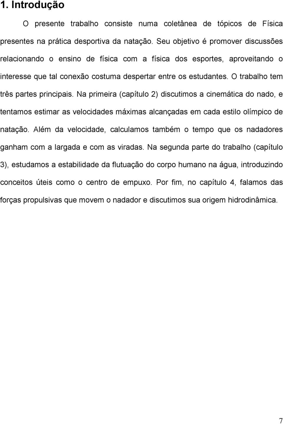 O trabalho tem três partes principais. Na primeira (capítulo 2) discutimos a cinemática do nado, e tentamos estimar as velocidades máximas alcançadas em cada estilo olímpico de natação.