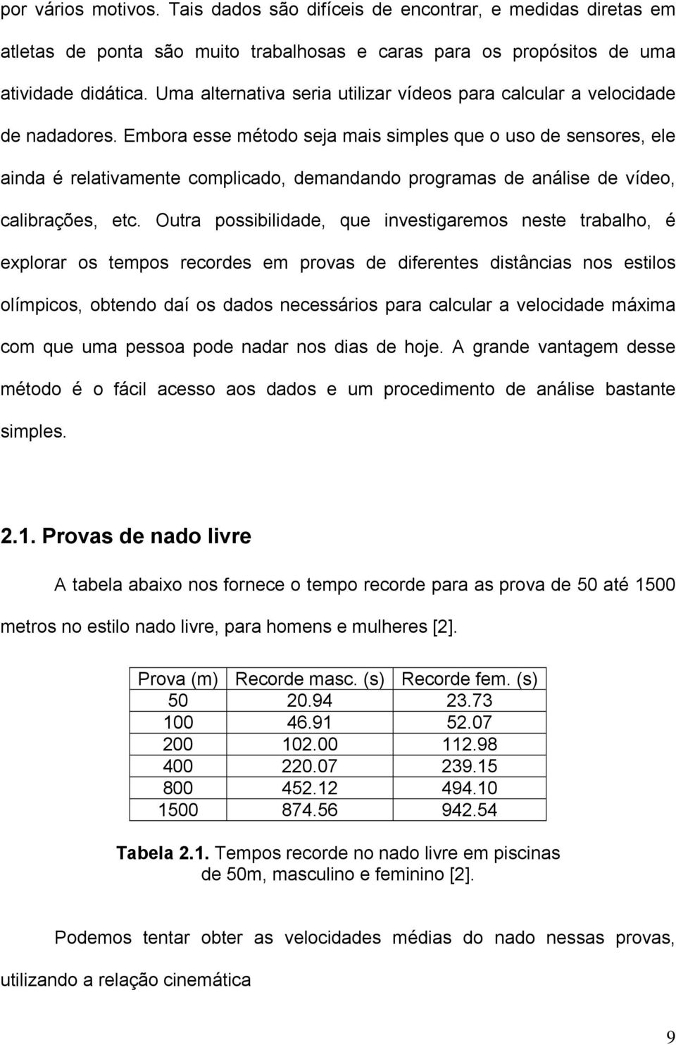 Embora esse método seja mais simples que o uso de sensores, ele ainda é relativamente complicado, demandando programas de análise de vídeo, calibrações, etc.