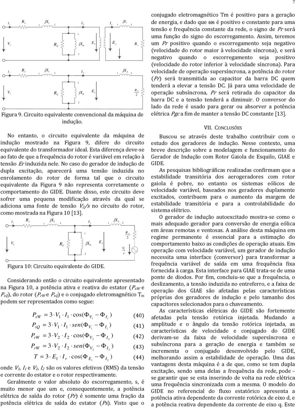 No cso o geror e inução e upl excitção, precerá um tensão inuzi no enrolmento o rotor e form tl que o circuito equivlente Figur 9 não represent corretmente o comportmento o GIDE.