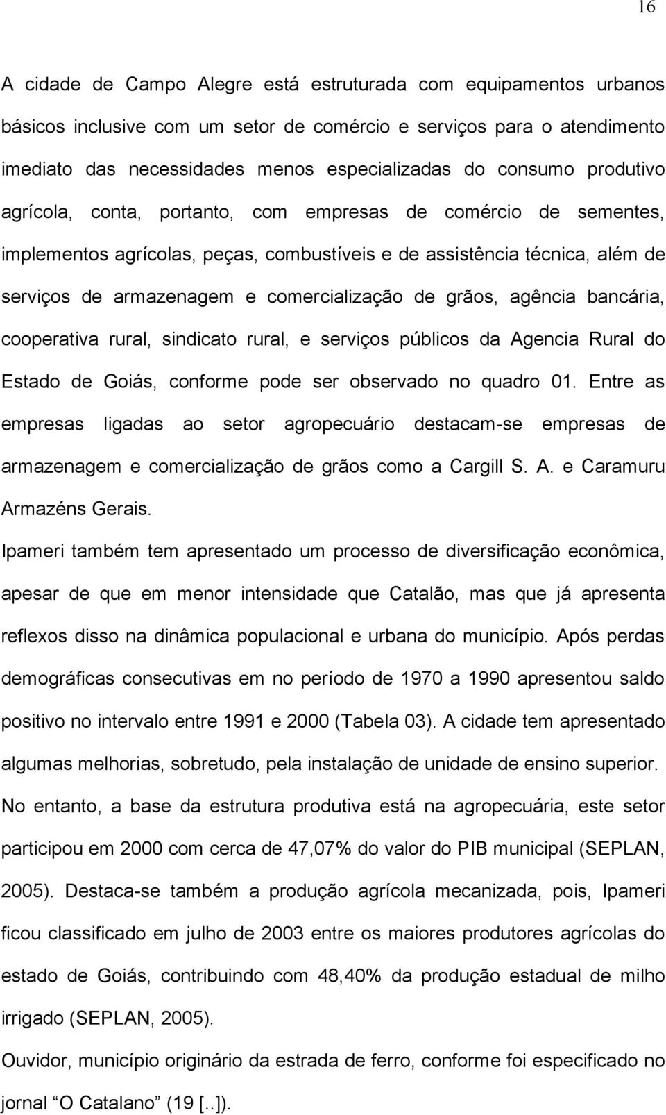 comercialização de grãos, agência bancária, cooperativa rural, sindicato rural, e serviços públicos da Agencia Rural do Estado de Goiás, conforme pode ser observado no quadro 01.