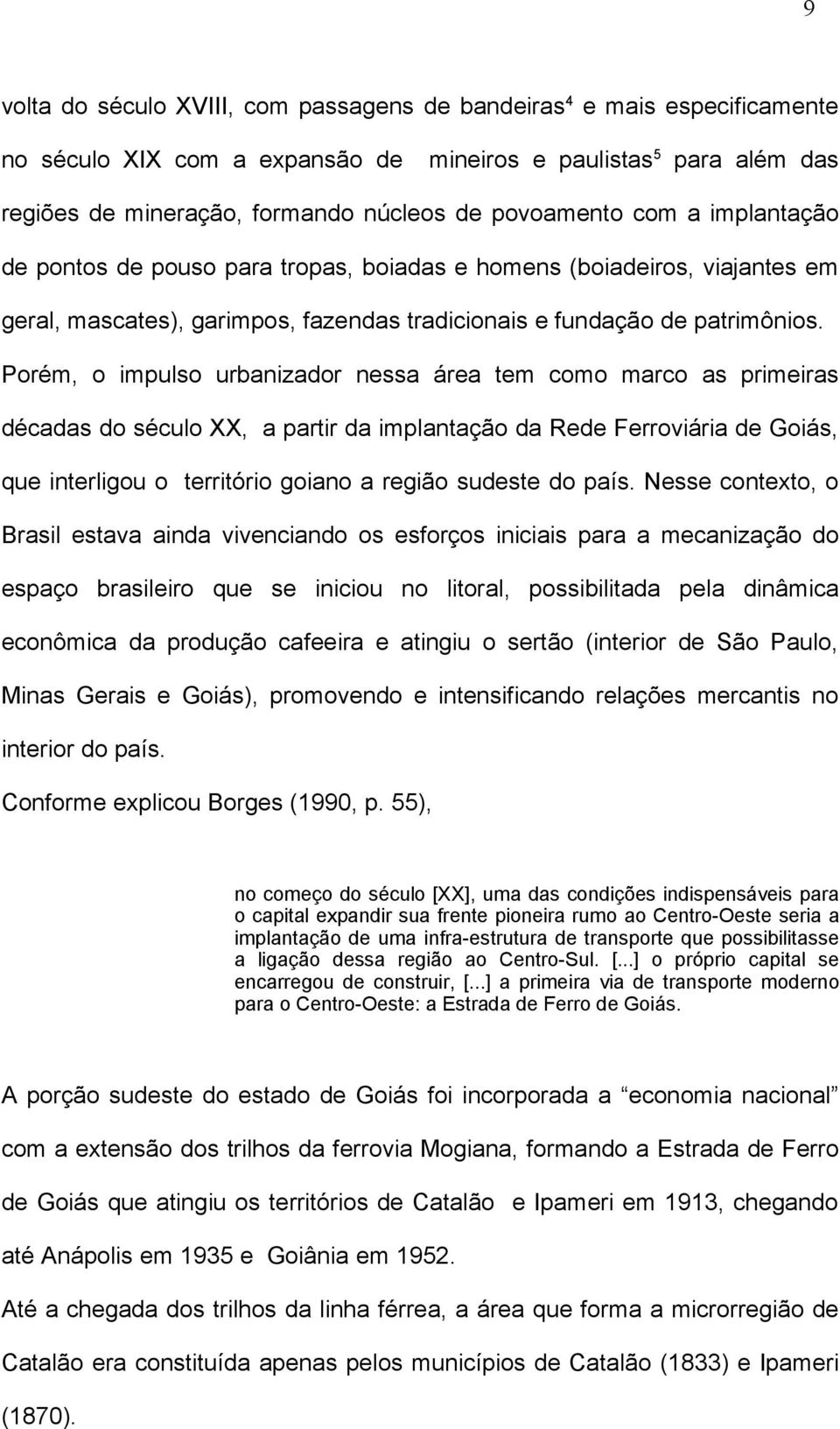 Porém, o impulso urbanizador nessa área tem como marco as primeiras décadas do século XX, a partir da implantação da Rede Ferroviária de Goiás, que interligou o território goiano a região sudeste do