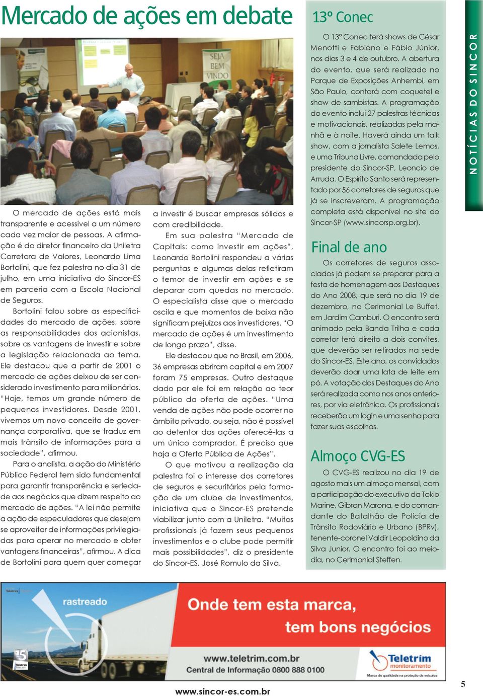 fez palestra no dia 31 de perguntas e algumas delas refletiram julho, em uma iniciativa do Sincor-ES o temor de investir em ações e se em parceria com a Escola Nacional deparar com quedas no mercado.