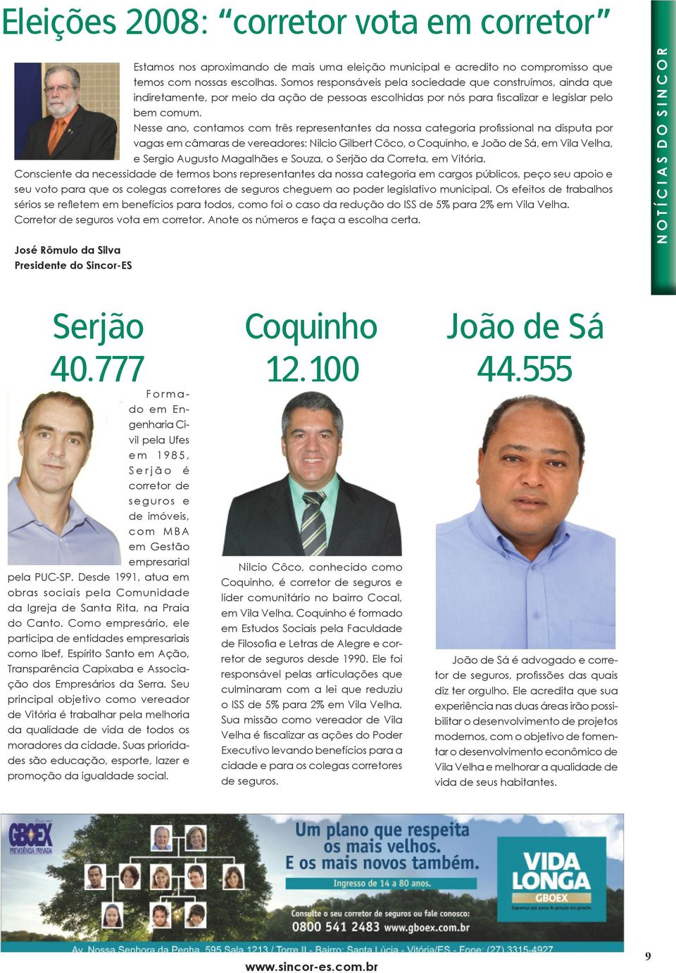 Nesse ano, contamos com três representantes da nossa categoria profissional na disputa por vagas em câmaras de vereadores: Nilcio Gilbert Côco, o Coquinho, e João de Sá, em Vila Velha, e Sergio