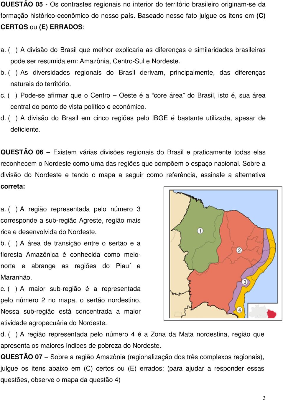 c. ( ) Pode-se afirmar que o Centro Oeste é a core área do Brasil, isto é, sua área central do ponto de vista político e econômico. d. ( ) A divisão do Brasil em cinco regiões pelo IBGE é bastante utilizada, apesar de deficiente.