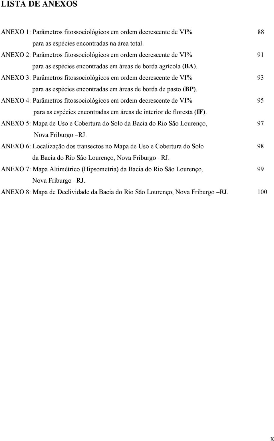 ANEXO 3: Parâmetros fitossociológicos em ordem decrescente de VI% 93 para as espécies encontradas em áreas de borda de pasto (BP).