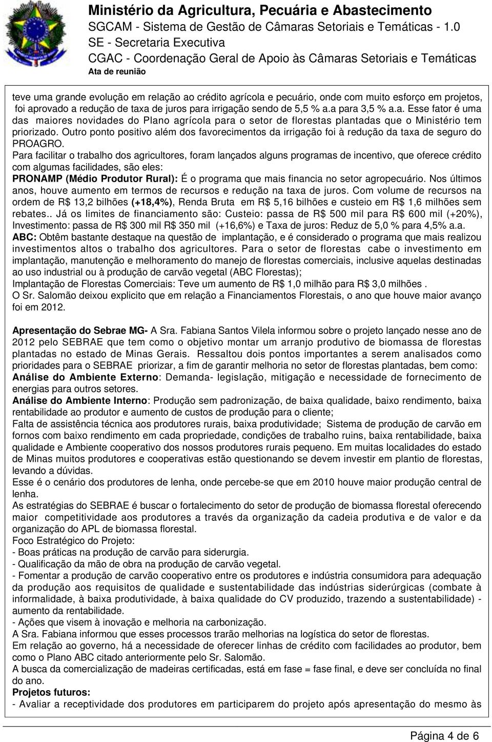 Para facilitar o trabalho dos agricultores, foram lançados alguns programas de incentivo, que oferece crédito com algumas facilidades, são eles: PRONAMP (Médio Produtor Rural): É o programa que mais