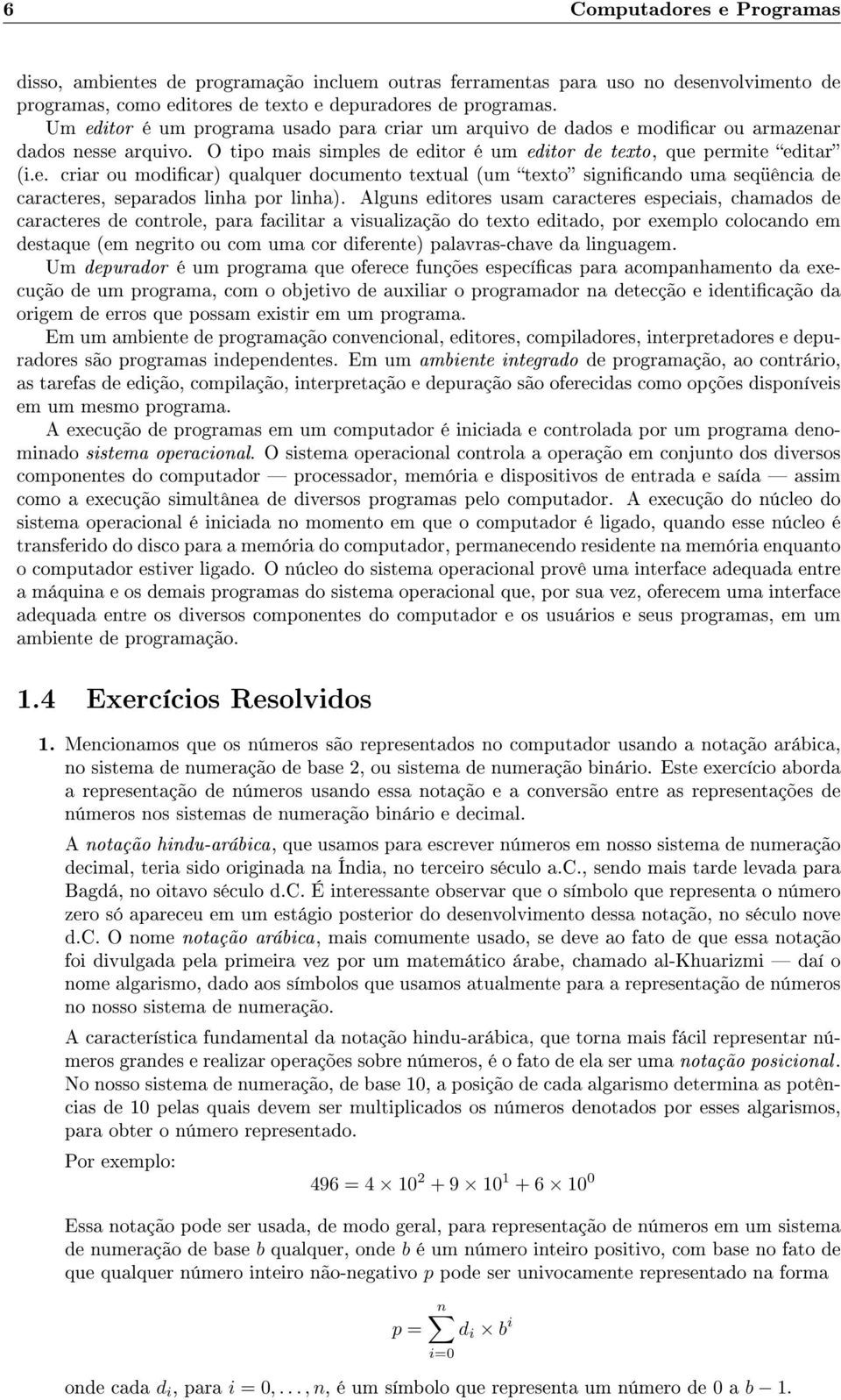 Alguns editores usam caracteres especiais, chamados de caracteres de controle, para facilitar a visualização do texto editado, por exemplo colocando em destaque (em negrito ou com uma cor diferente)