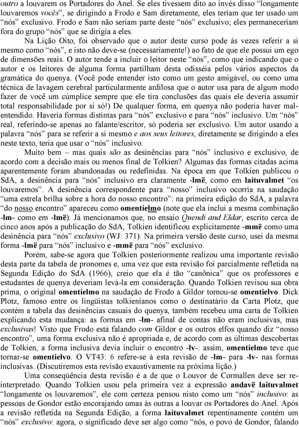 Na Lição Oito, foi observado que o autor deste curso pode às vezes referir a si mesmo como nós, e isto não deve-se (necessariamente!) ao fato de que ele possui um ego de dimensões reais.