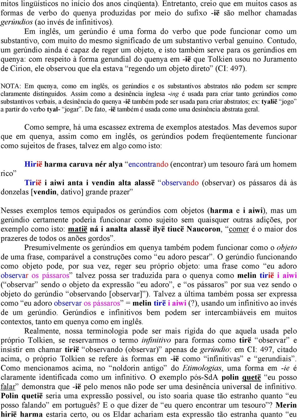 Em inglês, um gerúndio é uma forma do verbo que pode funcionar como um substantivo, com muito do mesmo significado de um substantivo verbal genuíno.