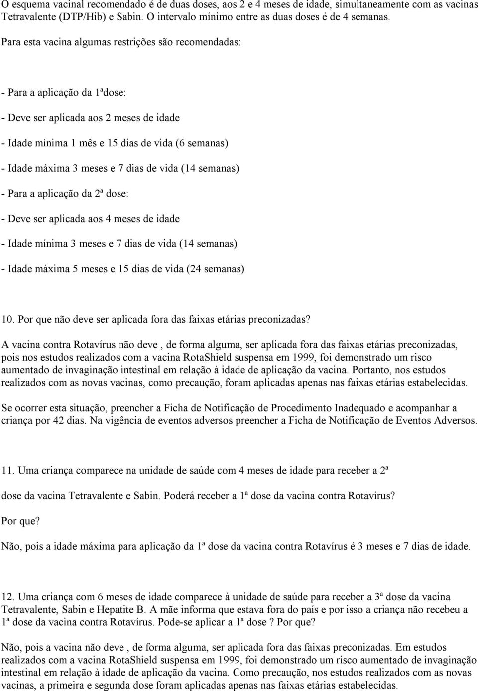 de vida (14 semanas) Para a aplicação da 2ª dose: Deve ser aplicada aos 4 meses de idade Idade mínima 3 meses e 7 dias de vida (14 semanas) Idade máxima 5 meses e 15 dias de vida (24 semanas) 10.