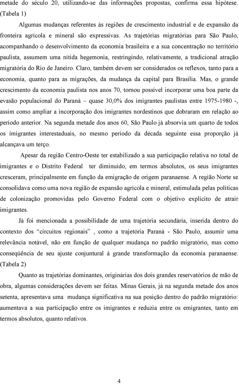 As trajetórias migratórias para São Paulo, acompanhando o desenvolvimento da economia brasileira e a sua concentração no território paulista, assumem uma nítida hegemonia, restringindo,