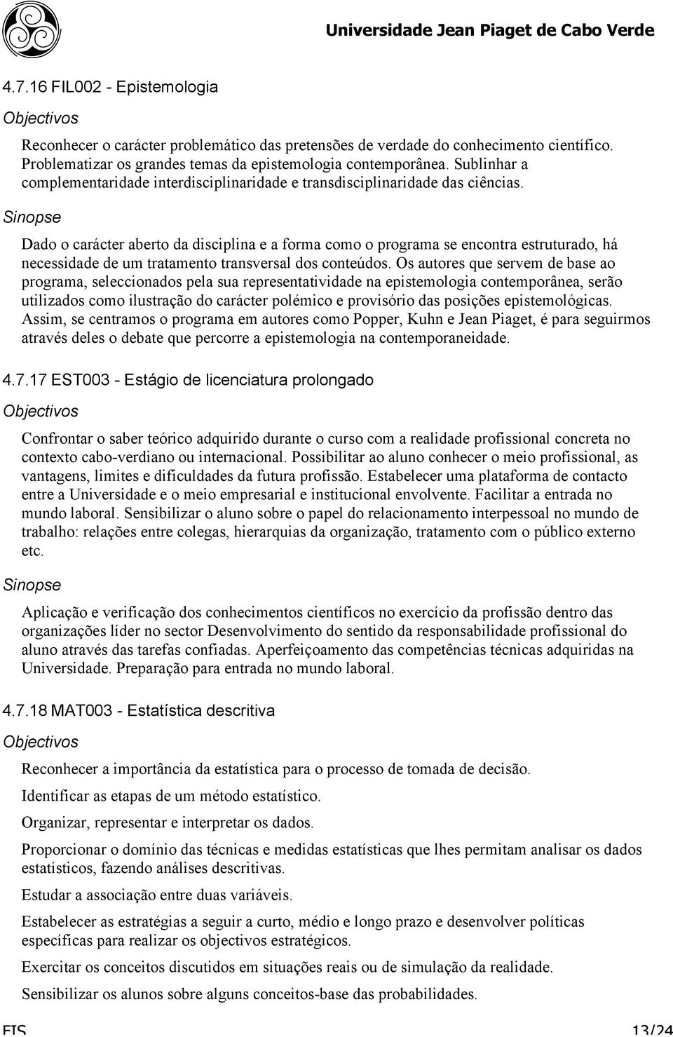 Dado o carácter aberto da disciplina e a forma como o programa se encontra estruturado, há necessidade de um tratamento transversal dos conteúdos.